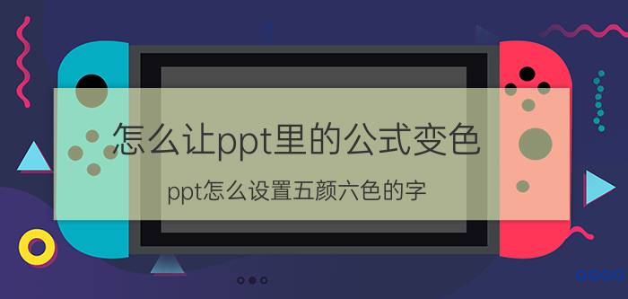 怎么让ppt里的公式变色 ppt怎么设置五颜六色的字？